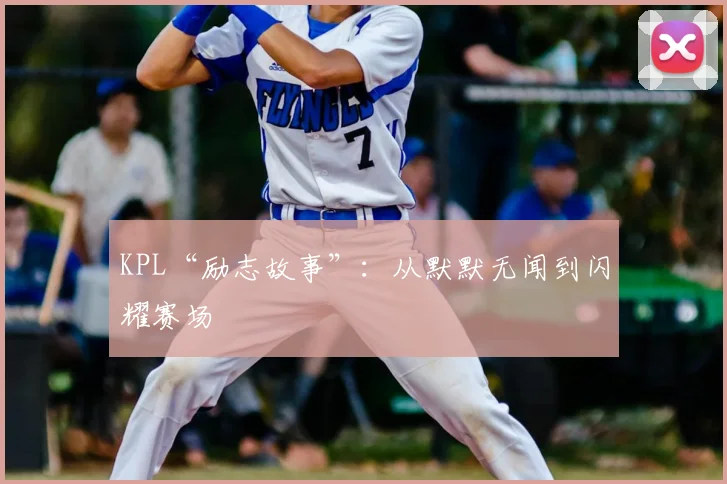 KPL“励志故事”:从默默无闻到闪耀赛场