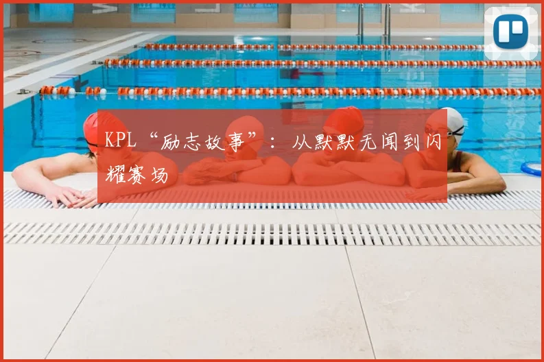 KPL“励志故事”：从默默无闻到闪耀赛场
