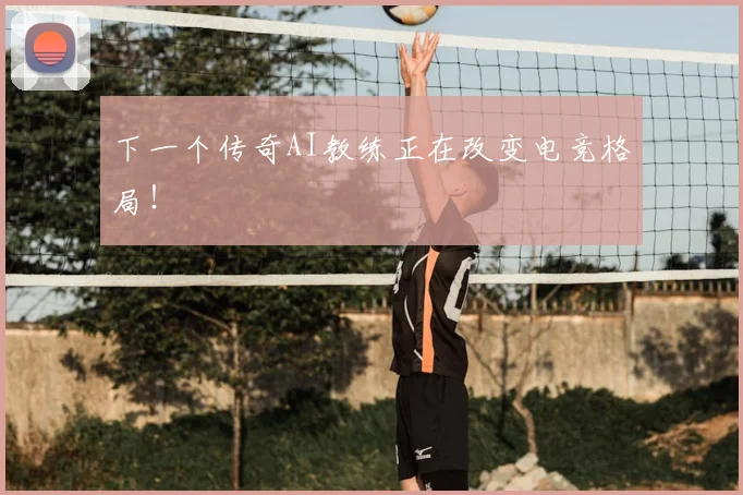下一个传奇AI教练正在改变电竞格局！