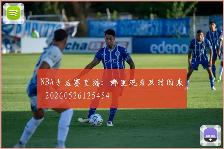 NBA季后赛直播:哪里观看及时间表_20260526125454