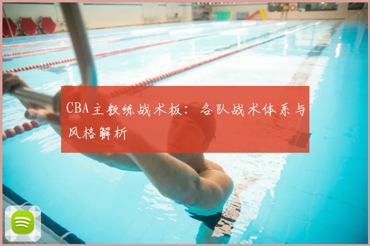 CBA主教练战术板：各队战术体系与风格解析