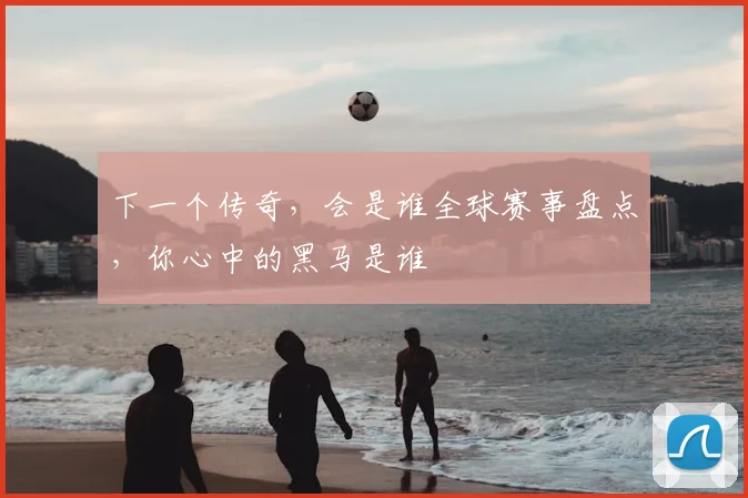 下一个传奇，会是谁全球赛事盘点，你心中的黑马是谁