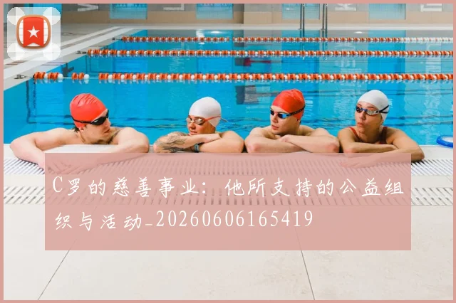 C罗的慈善事业：他所支持的公益组织与活动_20260606165419