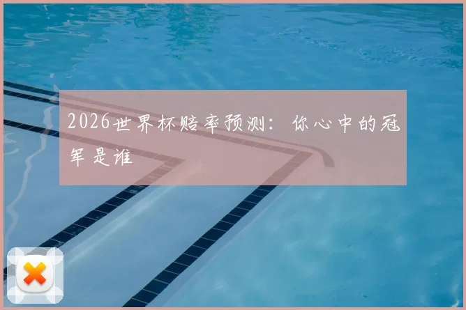 2026世界杯赔率预测：你心中的冠军是谁