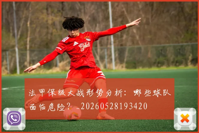 法甲保级大战形势分析：哪些球队面临危险？_20260528193420