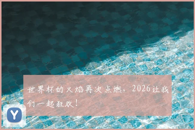 世界杯的火焰再次点燃,2026让我们一起狂欢!