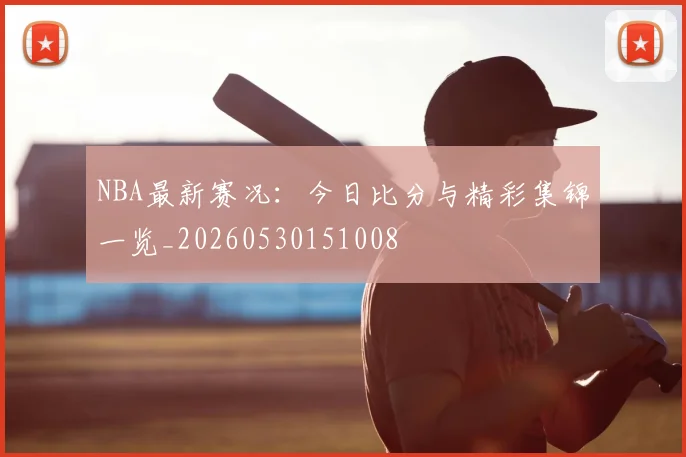 NBA最新赛况:今日比分与精彩集锦一览_20260530151008