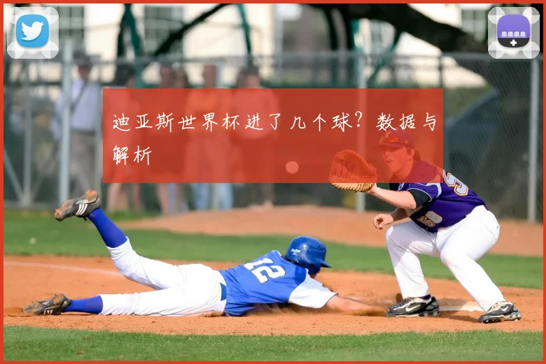 迪亚斯世界杯进了几个球？数据与解析