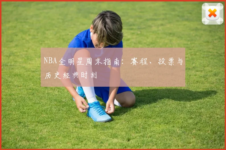 NBA全明星周末指南:赛程、投票与历史经典时刻