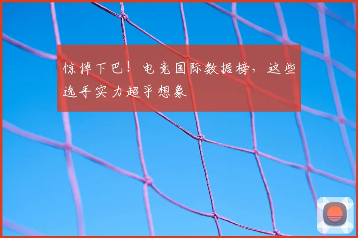 惊掉下巴!电竞国际数据榜,这些选手实力超乎想象