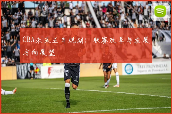 CBA未来五年规划：联赛改革与发展方向展望