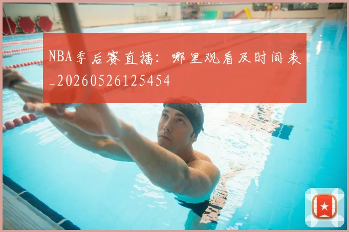 NBA季后赛直播:哪里观看及时间表_20260526125454