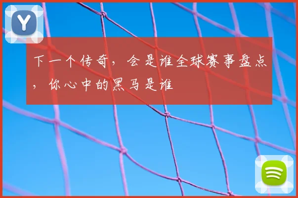 下一个传奇，会是谁全球赛事盘点，你心中的黑马是谁