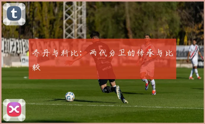 乔丹与科比：两代分卫的传承与比较
