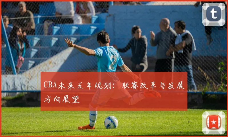 CBA未来五年规划：联赛改革与发展方向展望