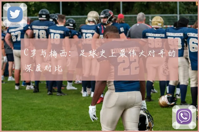 C罗与梅西：足球史上最伟大对手的深度对比