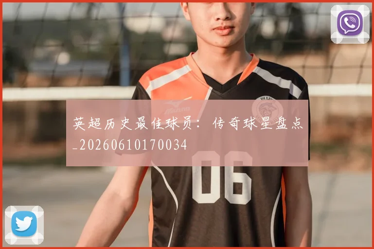 英超历史最佳球员：传奇球星盘点_20260610170034