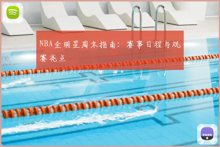NBA全明星周末指南：赛事日程与观赛亮点