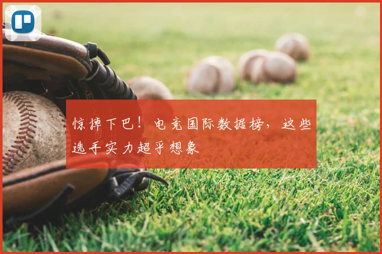 惊掉下巴!电竞国际数据榜,这些选手实力超乎想象