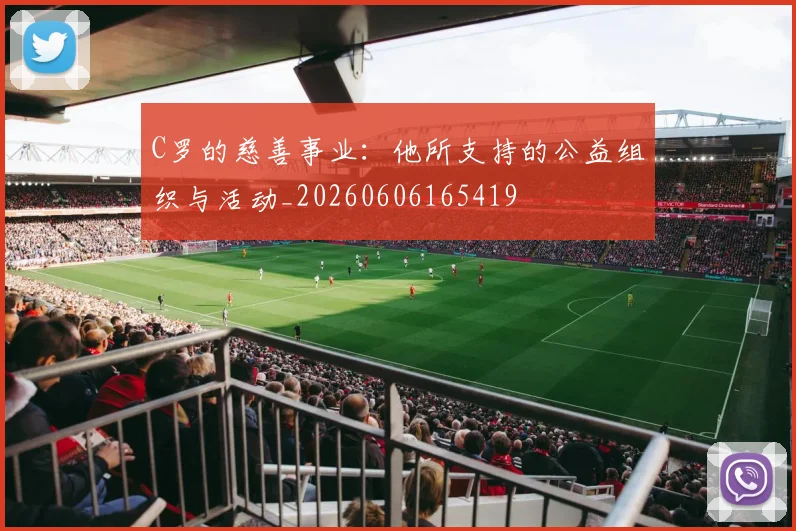 C罗的慈善事业：他所支持的公益组织与活动_20260606165419