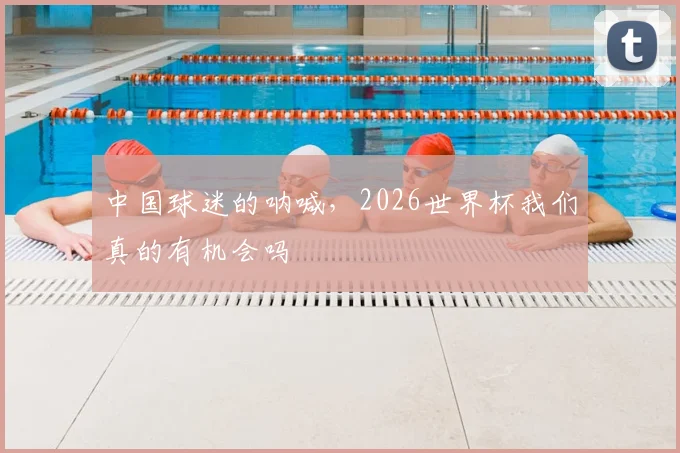中国球迷的呐喊,2026世界杯我们真的有机会吗