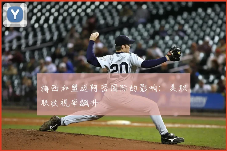 梅西加盟迈阿密国际的影响:美职联收视率飙升