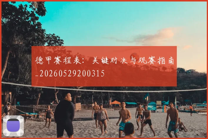 德甲赛程表：关键对决与观赛指南_20260529200315