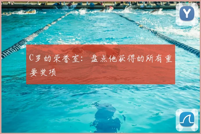 C罗的荣誉室：盘点他获得的所有重要奖项