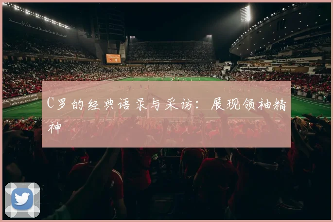 C罗的经典语录与采访：展现领袖精神