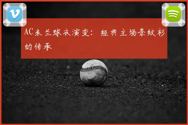 AC米兰球衣演变:经典主场条纹衫的传承