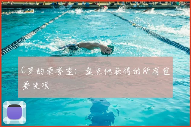 C罗的荣誉室：盘点他获得的所有重要奖项