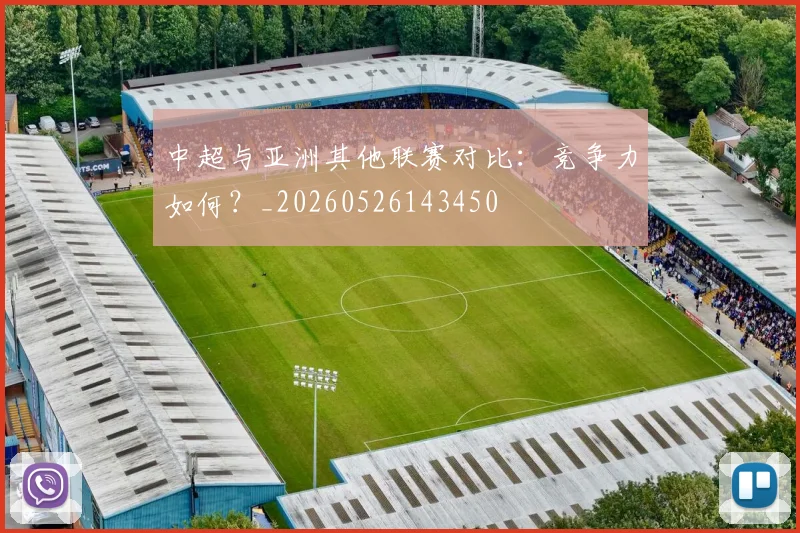 中超与亚洲其他联赛对比:竞争力如何?_20260526143450